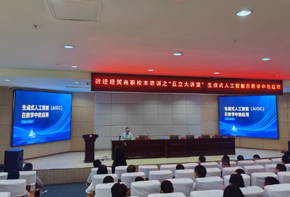 開講：生成式人工智能（AIGC）在教學(xué)中的應(yīng)用——宿遷經(jīng)貿(mào)高職開展“五立”大講堂活動
